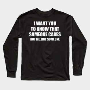 Sarcastic Shirt, I Want You Know That Someone Cares Shirt, Humorous Shirt, Funny Mom Shirt, Sassy Long Sleeve T-Shirt